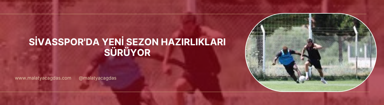 Sivasspor'da yeni sezon hazırlıkları sürüyor