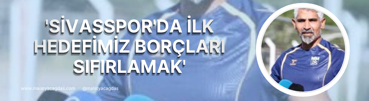 Taşdemir: 'Sivasspor'da ilk hedefimiz borçları sıfırlamak'